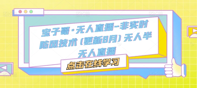宝子哥·无人直播-非实时防风技术(更新25年7月)无人半无人直播网赚库-项目库-轻创网-中创网-福缘网-冒泡网-资源之家-AI光年冉冉网赚资源