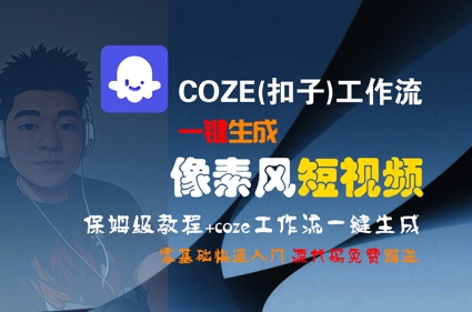 COZE(扣子)工作流一键生成像素风短视频，保姆级教程，零基础快速入门网赚库-项目库-轻创网-中创网-福缘网-冒泡网-资源之家-AI光年冉冉网赚资源