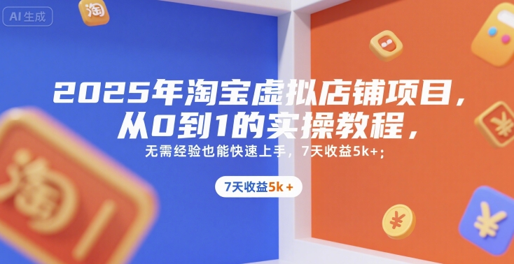 2025年淘宝虚拟店铺项目，从0到1的实操教程，无需经验也能快速上手，7天收益5k+网赚库-项目库-轻创网-中创网-福缘网-冒泡网-资源之家-AI光年冉冉网赚资源