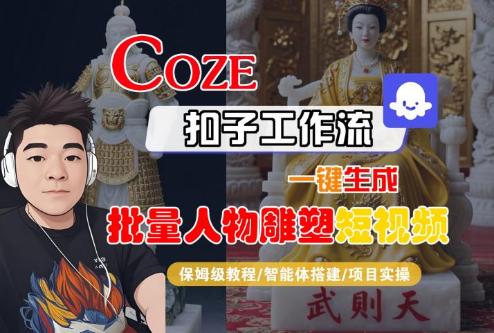 Coze扣子工作流一键生成批量人物雕塑短视频，保姆级教程-智能体搭建-项目实操网赚库-项目库-轻创网-中创网-福缘网-冒泡网-资源之家-AI光年冉冉网赚资源
