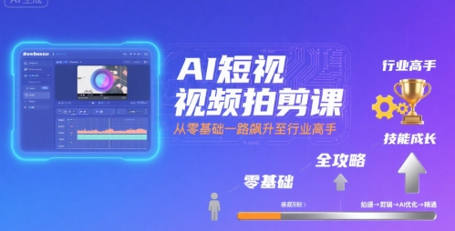 AI短视频拍剪课，全攻略到精通，带你从零基础一路飙升至行业高手网赚库-项目库-轻创网-中创网-福缘网-冒泡网-资源之家-AI光年冉冉网赚资源