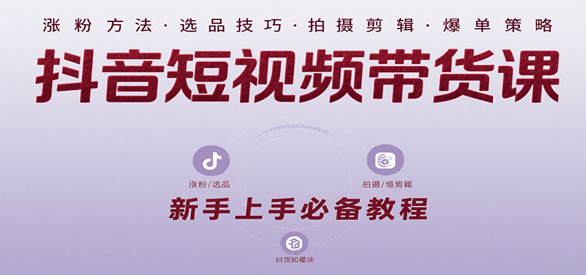 抖音短视频带货课：涵盖涨粉、选品、拍摄、剪辑等，教实操，助你从0到1实现爆单网赚库-项目库-轻创网-中创网-福缘网-冒泡网-资源之家-AI光年冉冉网赚资源