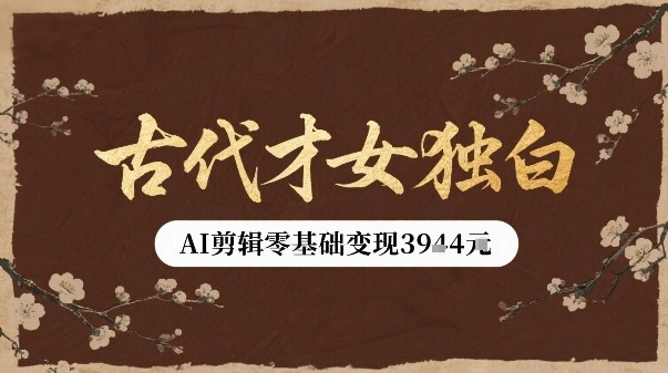 古代才女独白视频新玩法单条视频变现多张，AI剪辑零基础即可上手网赚库-项目库-轻创网-中创网-福缘网-冒泡网-资源之家-AI光年冉冉网赚资源