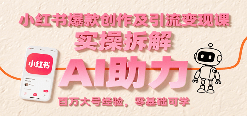 小红书爆款创作及引流变现课：实操拆解，AI助力，百万大号经验，零基础可学网赚库-项目库-轻创网-中创网-福缘网-冒泡网-资源之家-AI光年冉冉网赚资源