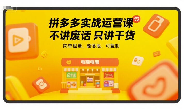 拼多多实战运营课，不讲废话只讲干货，简单粗暴，能落地，可复制网赚库-项目库-轻创网-中创网-福缘网-冒泡网-资源之家-AI光年冉冉网赚资源