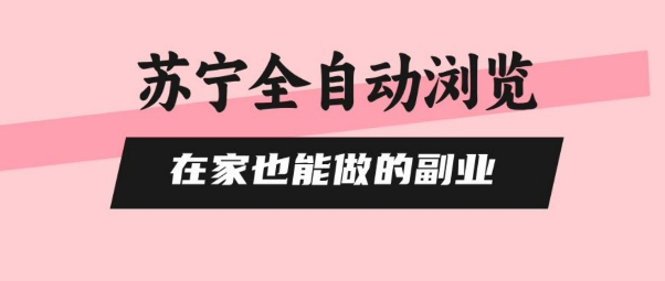 苏宁全自动浏览，在家也能做的副业，无需人工，0风控，单机日入5张+，直接矩阵开干【揭秘】网赚库-项目库-轻创网-中创网-福缘网-冒泡网-资源之家-AI光年冉冉网赚资源