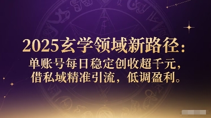 2025玄学领域新路径：单账号每日稳定创收1k+，借私域精准引流，低调盈利网赚库-项目库-轻创网-中创网-福缘网-冒泡网-资源之家-AI光年冉冉网赚资源