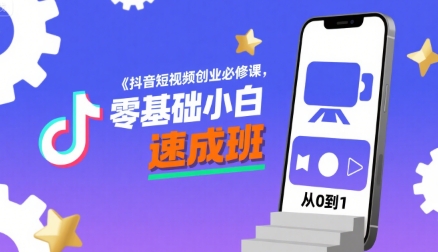 抖音短视频创业必修课，零基础小白速成班网赚库-项目库-轻创网-中创网-福缘网-冒泡网-资源之家-AI光年冉冉网赚资源