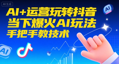 AI+运营玩转抖音，当下爆火AI玩法，手把手教技术网赚库-项目库-轻创网-中创网-福缘网-冒泡网-资源之家-AI光年冉冉网赚资源