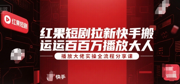 红果短剧拉新快手搬运百万播放大佬实操全流程分享课网赚库-项目库-轻创网-中创网-福缘网-冒泡网-资源之家-AI光年冉冉网赚资源