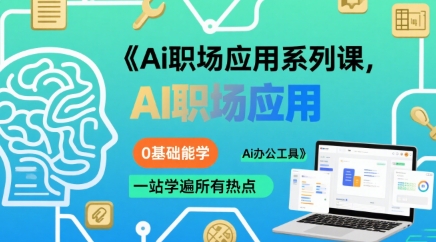 Ai职场应用系列课，0基础能学，一站学遍所有热点Ai办公工具网赚库-项目库-轻创网-中创网-福缘网-冒泡网-资源之家-AI光年冉冉网赚资源