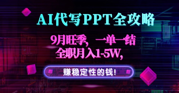 AI代写PPT全攻略，9月旺季，一单一结，全职月入1-5W，赚稳定性的钱！网赚库-项目库-轻创网-中创网-福缘网-冒泡网-资源之家-AI光年冉冉网赚资源