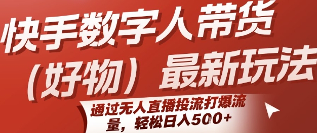 快手数字人带货(好物)最新玩法，通过无人直播投流打爆流量，轻松日入5张网赚库-项目库-轻创网-中创网-福缘网-冒泡网-资源之家-AI光年冉冉网赚资源