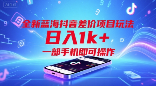 全新蓝海抖音差价项目玩法，日入1k+，一部手机即可操作【揭秘】网赚库-项目库-轻创网-中创网-福缘网-冒泡网-资源之家-AI光年冉冉网赚资源