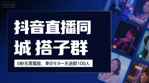抖音直播同城搭子群，0粉无需露脸，单价19.9，一天进群100人网赚库-项目库-轻创网-中创网-福缘网-冒泡网-资源之家-AI光年冉冉网赚资源