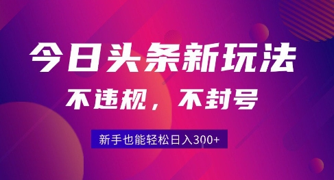 2025今日头条原创玩法5.0，不违规不封号，零门槛新手跟着做也能日入3张+网赚库-项目库-轻创网-中创网-福缘网-冒泡网-资源之家-AI光年冉冉网赚资源