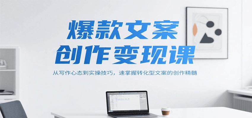 爆款文案创作变现课，从写作心态到实操技巧，速掌握转化型文案的创作精髓网赚库-项目库-轻创网-中创网-福缘网-冒泡网-资源之家-AI光年冉冉网赚资源