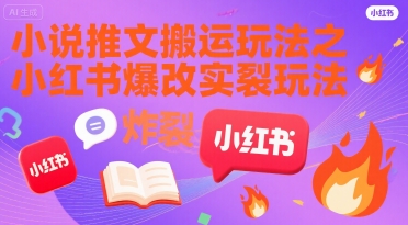 小说推文搬运玩法之小红书，小红书爆改实长炸裂玩法网赚库-项目库-轻创网-中创网-福缘网-冒泡网-资源之家-AI光年冉冉网赚资源