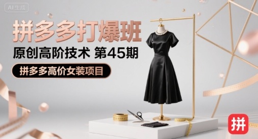 拼多多打爆班原创高阶技术第45期，拼多多高价女装项目网赚库-项目库-轻创网-中创网-福缘网-冒泡网-资源之家-AI光年冉冉网赚资源