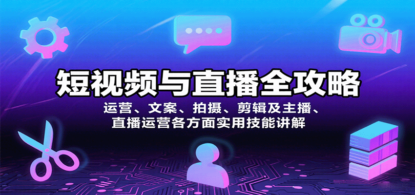 短视频与直播全攻略：运营、文案、拍摄、剪辑及主播、直播运营各方面实用技能讲解网赚库-项目库-轻创网-中创网-福缘网-冒泡网-资源之家-AI光年冉冉网赚资源