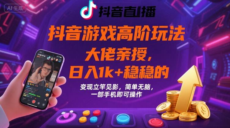 抖音游戏大佬高阶玩法，日入 1k + 稳稳的，变现立竿见影，简单无脑，一部手机即可操作【揭秘】网赚库-项目库-轻创网-中创网-福缘网-冒泡网-资源之家-AI光年冉冉网赚资源