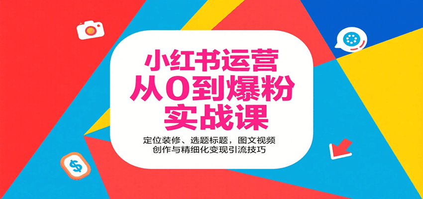 小红书运营从0到爆粉实战课：定位装修、选题标题，图文视频创作与精细化变现引流技巧网赚库-项目库-轻创网-中创网-福缘网-冒泡网-资源之家-AI光年冉冉网赚资源