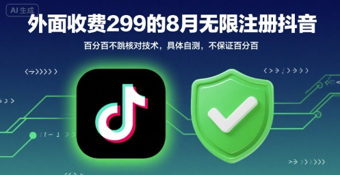 外面收299的8月无限注册抖音百分百不跳核对技术，具体自测，不保证百分百网赚库-项目库-轻创网-中创网-福缘网-冒泡网-资源之家-AI光年冉冉网赚资源