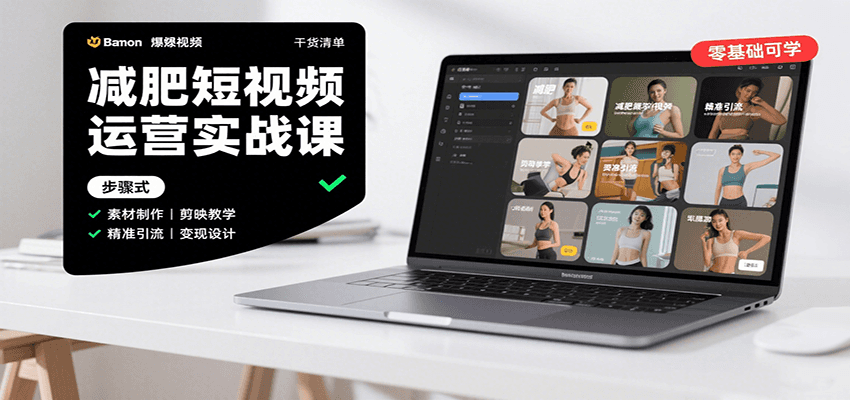 减肥短视频运营实战课：含素材制作、剪映教学，讲精准引流、变现设计与内容模板技巧网赚库-项目库-轻创网-中创网-福缘网-冒泡网-资源之家-AI光年冉冉网赚资源