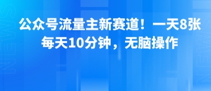 公众号流量主新赛道！一天8张，每天10分钟，无脑操作网赚库-项目库-轻创网-中创网-福缘网-冒泡网-资源之家-AI光年冉冉网赚资源