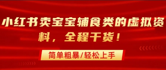 小红书卖宝宝辅食类的虚拟资料，从引流到私域变现，全程干货，简单粗暴，轻松上手网赚库-项目库-轻创网-中创网-福缘网-冒泡网-资源之家-AI光年冉冉网赚资源