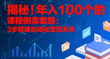 揭秘！年入100个的课程倒卖套路：3 步搭建自动化变现系统网赚库-项目库-轻创网-中创网-福缘网-冒泡网-资源之家-AI光年冉冉网赚资源