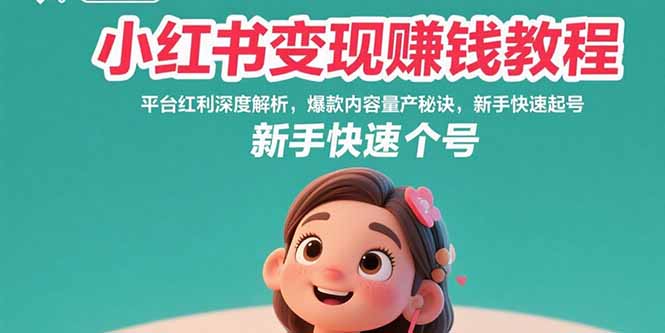 小红书变现赚钱教程：平台红利深度解析，爆款内容量产秘诀，新手快速起号网赚库-项目库-轻创网-中创网-福缘网-冒泡网-资源之家-AI光年冉冉网赚资源