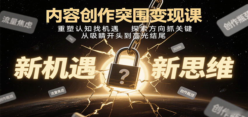 内容创作突围变现课：重塑认知找机遇，探索方向抓关键，从吸睛开头到高光结尾网赚库-项目库-轻创网-中创网-福缘网-冒泡网-资源之家-AI光年冉冉网赚资源