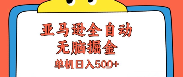亚马逊全自动无脑掘金，无需人工，单机日入5张+【揭秘】网赚库-项目库-轻创网-中创网-福缘网-冒泡网-资源之家-AI光年冉冉网赚资源