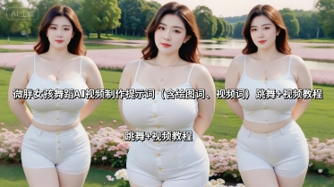 微胖女孩舞蹈AI视频制作提示词(含绘图词、视频词) 跳舞+视频教程网赚库-项目库-轻创网-中创网-福缘网-冒泡网-资源之家-AI光年冉冉网赚资源