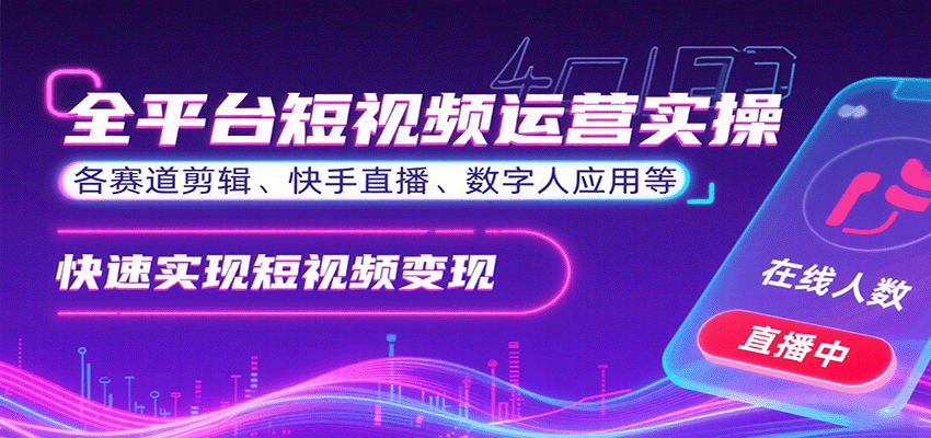 全平台短视频运营实操，各赛道剪辑、快手直播、数字人应用等，快速实现短视频变现网赚库-项目库-轻创网-中创网-福缘网-冒泡网-资源之家-AI光年冉冉网赚资源