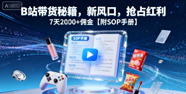 B站带货秘籍，新风口，抢占红利，7天2k+佣金【附SOP手册】网赚库-项目库-轻创网-中创网-福缘网-冒泡网-资源之家-AI光年冉冉网赚资源