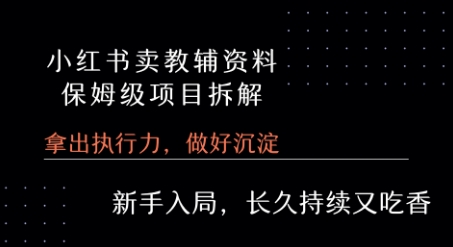 小红书卖小学教辅资料 保姆级项目拆解 1次课程彻底讲清楚!网赚库-项目库-轻创网-中创网-福缘网-冒泡网-资源之家-AI光年冉冉网赚资源