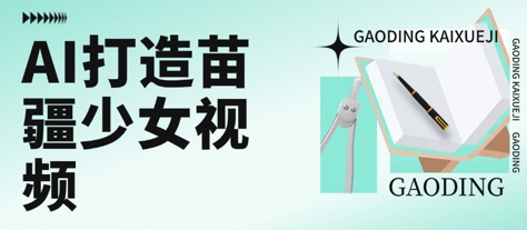 用AI打造苗疆少女视频，单日变现多张，高质量作品引爆流量网赚库-项目库-轻创网-中创网-福缘网-冒泡网-资源之家-AI光年冉冉网赚资源