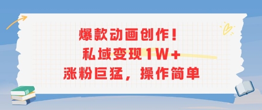 爆款动画创作！私域变现1W+涨粉巨猛，操作简单网赚库-项目库-轻创网-中创网-福缘网-冒泡网-资源之家-AI光年冉冉网赚资源
