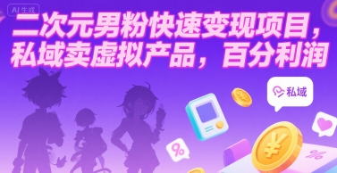 二次元男粉快速变现项目，私域卖虚拟产品，百分利润网赚库-项目库-轻创网-中创网-福缘网-冒泡网-资源之家-AI光年冉冉网赚资源