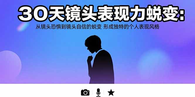 30天镜头表现力蜕变：从镜头恐惧到镜头自信的蜕变 形成独特的个人表现风格网赚库-项目库-轻创网-中创网-福缘网-冒泡网-资源之家-AI光年冉冉网赚资源