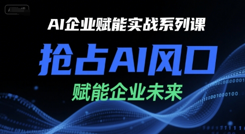 AI企业赋能实战系列课，抢占AI风口，赋能企业未来网赚库-项目库-轻创网-中创网-福缘网-冒泡网-资源之家-AI光年冉冉网赚资源