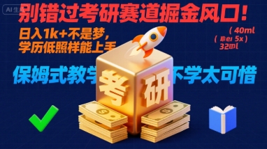 别错过考研赛道掘金风口！日入 1k + 不是梦，学历低照样能上手，保姆式教学包会，不学太可惜【揭秘】网赚库-项目库-轻创网-中创网-福缘网-冒泡网-资源之家-AI光年冉冉网赚资源