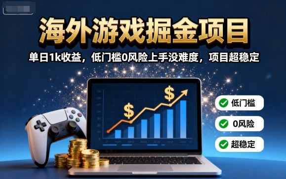 海外游戏掘金项目：单日1k收益，低门槛0风险上手没难度，项目超稳定【揭秘】网赚库-项目库-轻创网-中创网-福缘网-冒泡网-资源之家-AI光年冉冉网赚资源