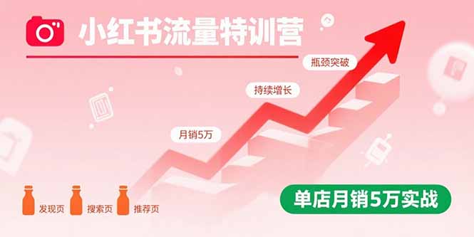小红书流量特训营：突破流量瓶颈，实现店铺持续增长，单店月销5万实战网赚库-项目库-轻创网-中创网-福缘网-冒泡网-资源之家-AI光年冉冉网赚资源