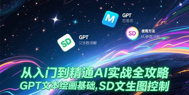从入门到精通AI实战全攻略，GPT文本绘画基础，MJ参数详解，SD文生图控制网赚库-项目库-轻创网-中创网-福缘网-冒泡网-资源之家-AI光年冉冉网赚资源