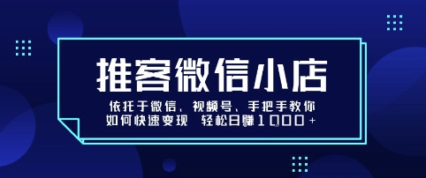 推客微信小店依托于微信、视频号，手把手教你如何快速变现 轻松日入1k+【揭秘】网赚库-项目库-轻创网-中创网-福缘网-冒泡网-资源之家-AI光年冉冉网赚资源