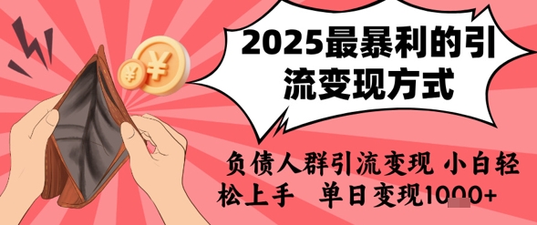 2025年最暴利的引流变现方式，负债人群引流变现，小白轻松上手，日入1k网赚库-项目库-轻创网-中创网-福缘网-冒泡网-资源之家-AI光年冉冉网赚资源