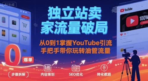 独立站卖家流量破局：从0到1掌握YouTube引流，手把手带你玩转油管流量网赚库-项目库-轻创网-中创网-福缘网-冒泡网-资源之家-AI光年冉冉网赚资源